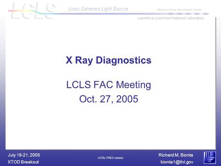 Richard M. Bionta XTOD July 19-21, 2005 UCRL-PRES-xxxxxx X Ray Diagnostics LCLS FAC Meeting Oct. 27, 2005.