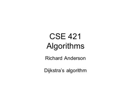 CSE 421 Algorithms Richard Anderson Dijkstra’s algorithm.