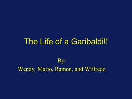 The Life of a Garibaldi!! By: Wendy, Mario, Ramon, and Wilfredo.