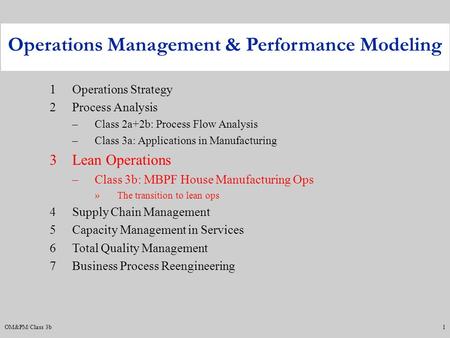 OM&PM/Class 3b1 1Operations Strategy 2Process Analysis –Class 2a+2b: Process Flow Analysis –Class 3a: Applications in Manufacturing 3Lean Operations –Class.