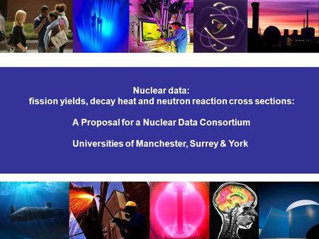 Nuclear data: fission yields, decay heat and neutron reaction cross sections: A Proposal for a Nuclear Data Consortium Universities of Manchester, Surrey.