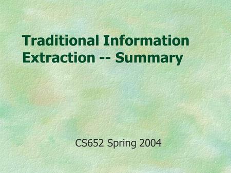 Traditional Information Extraction -- Summary CS652 Spring 2004.