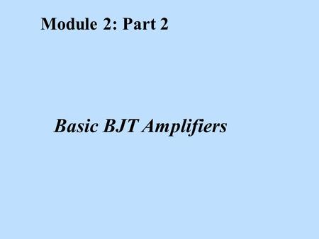 Module 2: Part 2 Basic BJT Amplifiers. Learning Objectives After studying this module, the reader should have the ability to: n Explain graphically the.