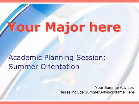 Your Major here Academic Planning Session: Summer Orientation Your Summer Advisor: Please include Summer Advisor Name Here.