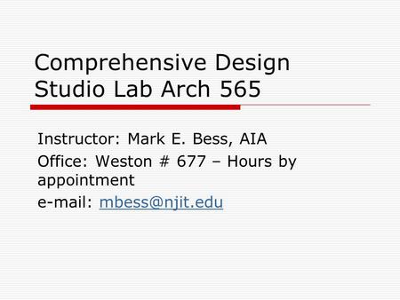 Comprehensive Design Studio Lab Arch 565 Instructor: Mark E. Bess, AIA Office: Weston # 677 – Hours by appointment