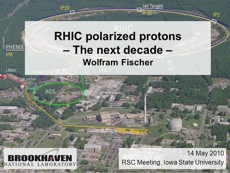 RHIC polarized protons – The next decade – Wolfram Fischer 14 May 2010 RSC Meeting, Iowa State University.