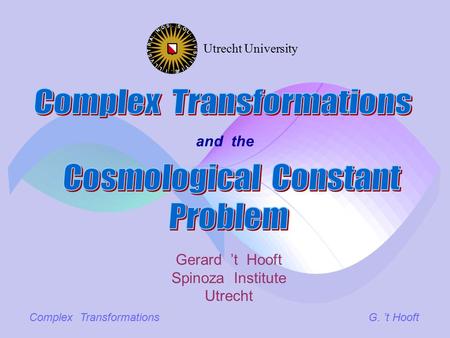 Complex TransformationsG. ’t Hooft and the Gerard ’t Hooft Spinoza Institute Utrecht Utrecht University.