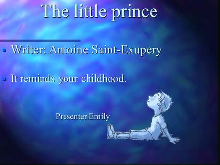 The little prince  Writer: Antoine Saint-Exupery  It reminds your childhood. Presenter:Emily Presenter:Emily.