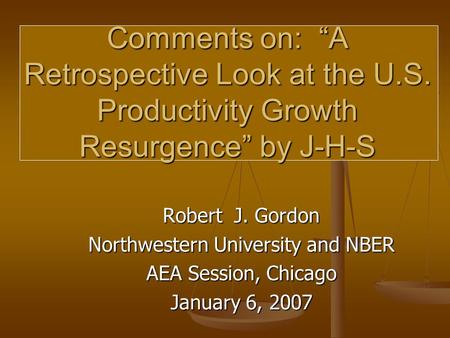 Robert J. Gordon Northwestern University and NBER AEA Session, Chicago January 6, 2007 Comments on: “A Retrospective Look at the U.S. Productivity Growth.