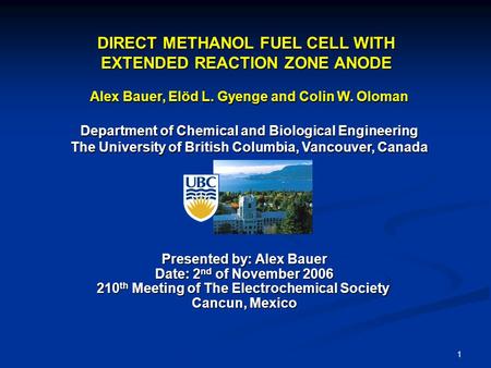 1 DIRECT METHANOL FUEL CELL WITH EXTENDED REACTION ZONE ANODE Alex Bauer, Elöd L. Gyenge and Colin W. Oloman Department of Chemical and Biological Engineering.