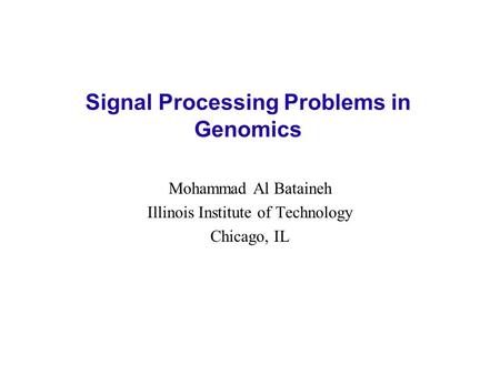Signal Processing Problems in Genomics Mohammad Al Bataineh Illinois Institute of Technology Chicago, IL.