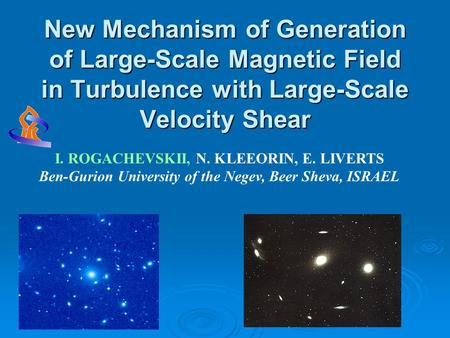 New Mechanism of Generation of Large-Scale Magnetic Field in Turbulence with Large-Scale Velocity Shear I. ROGACHEVSKII, N. KLEEORIN, E. LIVERTS Ben-Gurion.