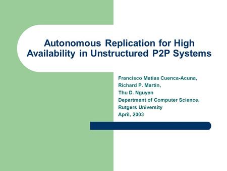 Autonomous Replication for High Availability in Unstructured P2P Systems Francisco Matias Cuenca-Acuna, Richard P. Martin, Thu D. Nguyen Department of.