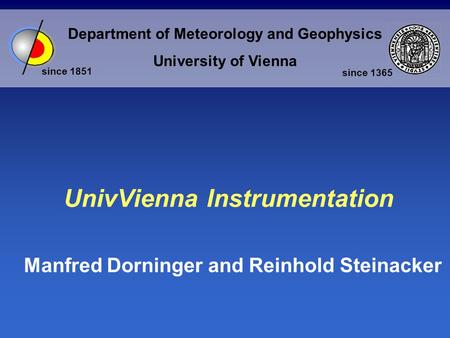 Department of Meteorology and Geophysics University of Vienna since 1851 since 1365 UnivVienna Instrumentation Manfred Dorninger and Reinhold Steinacker.