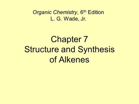 Chapter 7 Structure and Synthesis of Alkenes Organic Chemistry, 6 th Edition L. G. Wade, Jr.