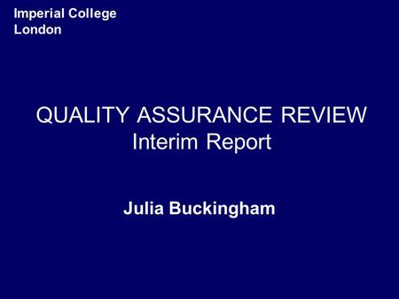 QUALITY ASSURANCE REVIEW Interim Report Julia Buckingham Imperial College London.