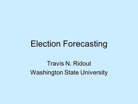 Election Forecasting Travis N. Ridout Washington State University.