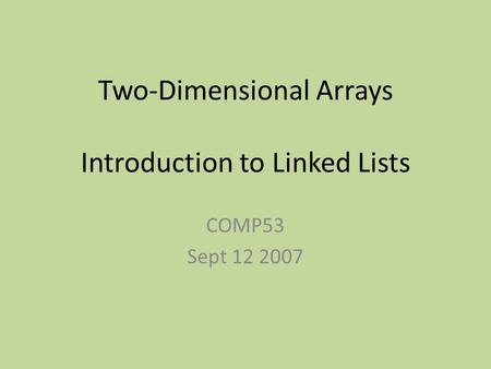 Two-Dimensional Arrays Introduction to Linked Lists COMP53 Sept 12 2007.