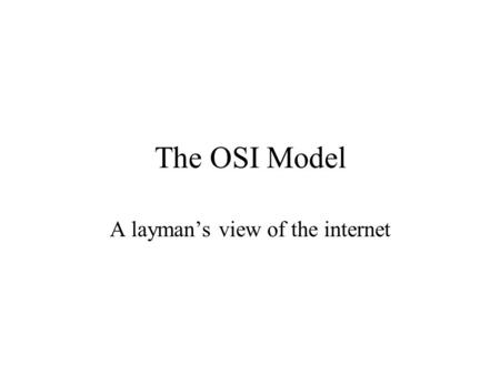 The OSI Model A layman’s view of the internet. OSI Structure Application Presentation Session Transport Network Data Link Physical Each layer has a specific.