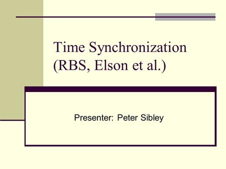 Time Synchronization (RBS, Elson et al.) Presenter: Peter Sibley.