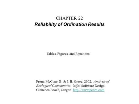 CHAPTER 22 Reliability of Ordination Results From: McCune, B. & J. B. Grace. 2002. Analysis of Ecological Communities. MjM Software Design, Gleneden Beach,