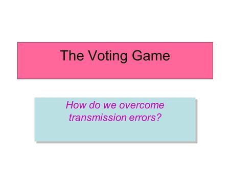 The Voting Game How do we overcome transmission errors?