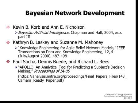 1 Department of Computer Science and Engineering, University of South Carolina 2005-05-16 Bayesian Network Development  Kevin B. Korb and Ann E. Nicholson.
