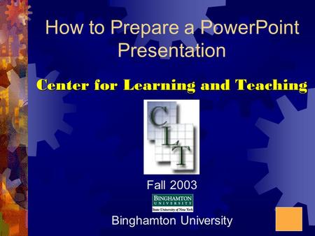 How to Prepare a PowerPoint Presentation Center for Learning and Teaching Fall 2003 Binghamton University.