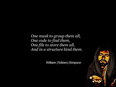 One mask to group them all, One code to find them, One file to store them all, And in a structure bind them. William (Tolkien) Simpson m.