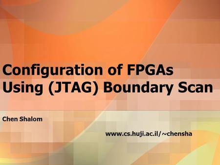 Configuration of FPGAs Using (JTAG) Boundary Scan Chen Shalom www.cs.huji.ac.il/~chensha.
