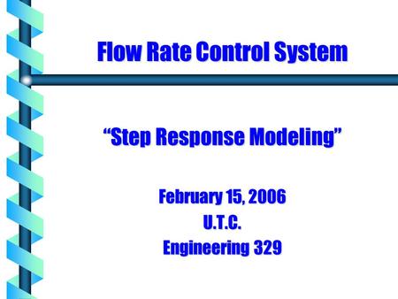 Flow Rate Control System “Step Response Modeling” February 15, 2006 U.T.C. Engineering 329.