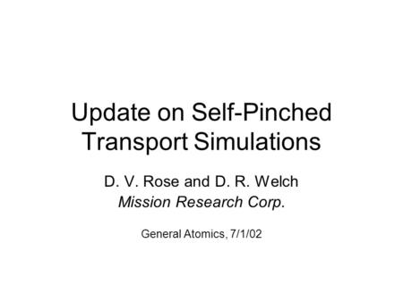 Update on Self-Pinched Transport Simulations D. V. Rose and D. R. Welch Mission Research Corp. General Atomics, 7/1/02.