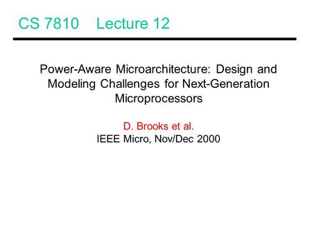 CS 7810 Lecture 12 Power-Aware Microarchitecture: Design and Modeling Challenges for Next-Generation Microprocessors D. Brooks et al. IEEE Micro, Nov/Dec.