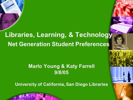 Libraries, Learning, & Technology Net Generation Student Preferences Marlo Young & Katy Farrell 9/8/05 University of California, San Diego Libraries.