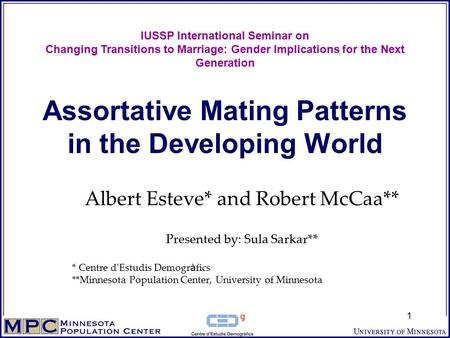 1 Assortative Mating Patterns in the Developing World Albert Esteve* and Robert McCaa** Presented by: Sula Sarkar** * Centre d ’ Estudis Demogr à fics.