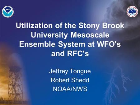 Utilization of the Stony Brook University Mesoscale Ensemble System at WFO's and RFC's Jeffrey Tongue Robert Shedd NOAA/NWS.