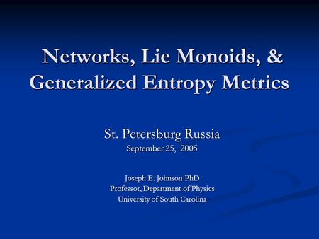 Networks, Lie Monoids, & Generalized Entropy Metrics Networks, Lie Monoids, & Generalized Entropy Metrics St. Petersburg Russia September 25, 2005 Joseph.