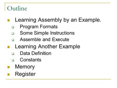 Outline Learning Assembly by an Example.  Program Formats  Some Simple Instructions  Assemble and Execute Learning Another Example  Data Definition.