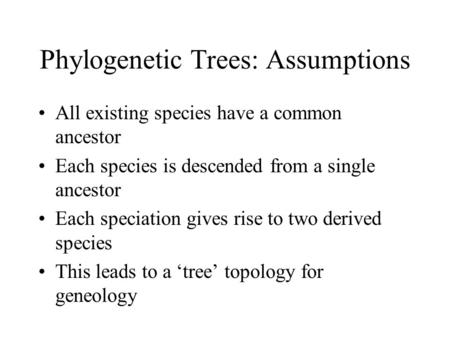 Phylogenetic Trees: Assumptions All existing species have a common ancestor Each species is descended from a single ancestor Each speciation gives rise.