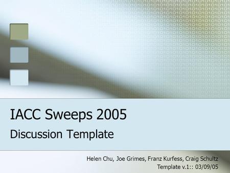 IACC Sweeps 2005 Discussion Template Helen Chu, Joe Grimes, Franz Kurfess, Craig Schultz Template v.1:: 03/09/05.