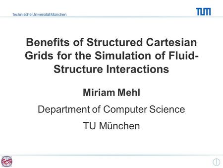 Technische Universität München Benefits of Structured Cartesian Grids for the Simulation of Fluid- Structure Interactions Miriam Mehl Department of Computer.