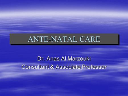 ANTE-NATAL CARE Dr. Anas Al Marzouki Consultant & Associate Professor.