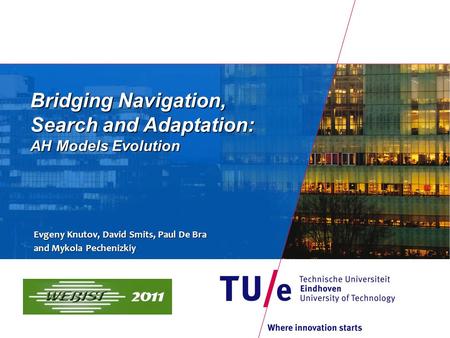 Bridging Navigation, Search and Adaptation: AH Models Evolution Evgeny Knutov, David Smits, Paul De Bra and Mykola Pechenizkiy.