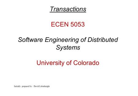 Transactions ECEN 5053 Software Engineering of Distributed Systems University of Colorado Initially prepared by: David Leberknight.