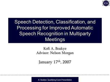 K. Boakye: Qualifying Exam Presentation Speech Detection, Classification, and Processing for Improved Automatic Speech Recognition in Multiparty Meetings.
