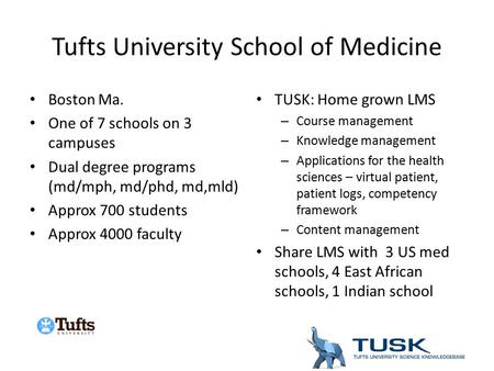 Tufts University School of Medicine Boston Ma. One of 7 schools on 3 campuses Dual degree programs (md/mph, md/phd, md,mld) Approx 700 students Approx.