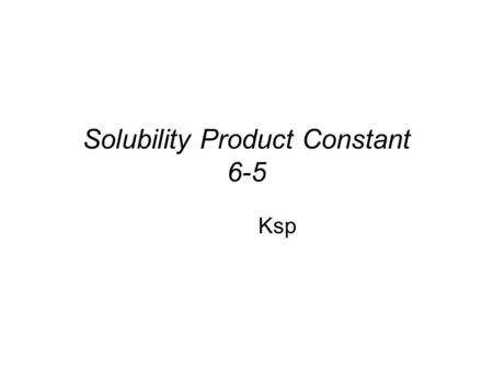 Solubility Product Constant 6-5 Ksp. is a variation on the equilibrium constant for a solute-solution equilibrium. remember that the solubility equilibrium.