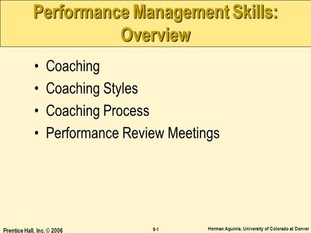 Herman Aguinis, University of Colorado at Denver 9-1 Prentice Hall, Inc. © 2006 Performance Management Skills: Overview Coaching Coaching Styles Coaching.