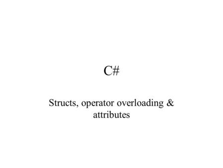 C# Structs, operator overloading & attributes. Structs ~ Structures Structs are similar to classes: they represent data structures with data and functions.