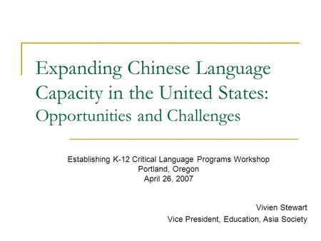 Expanding Chinese Language Capacity in the United States: Opportunities and Challenges Vivien Stewart Vice President, Education, Asia Society Establishing.